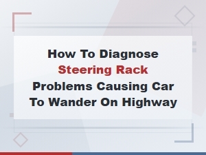 How to Diagnose Steering Rack Problems Causing Car to Wander on Highway