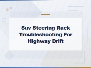 Suv Steering Rack Troubleshooting for Highway Drift