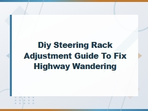 Diy Steering Rack Adjustment Guide to Fix Highway Wandering From Suspension Wear