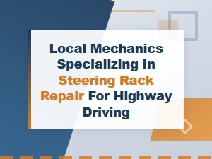 Local Mechanics Specializing in Steering Rack Repair for Highway Driving