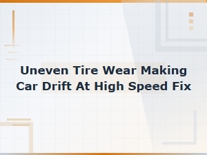 Fix Uneven Tire Wear That Causes Car Drift at High Speed