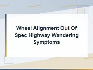 Wheel Alignment Out of Spec Highway Wandering Symptoms