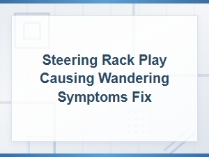 Fix Steering Rack Play to Stop Wandering Symptoms