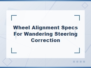 Wheel Alignment Specs to Fix Wandering Steering Issues
